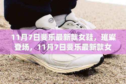 11月7日斐乐新款女鞋,时尚舒适完美融合之璀璨登场