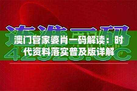 澳门管家婆肖一码解读:时代资料落实普及版详解