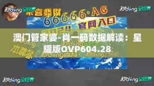澳门管家婆-肖一码数据解读：星耀版OVP604.28