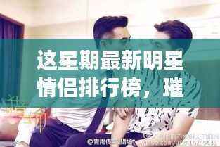 本周明星情侣排行榜,璀璨双星掀起浪漫风暴,闪耀排行榜引发关注热潮