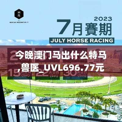 今晚澳门马出什么特马,兽医_UVL696.77元海境