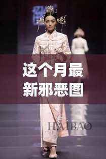 本月邪恶图片动态图风潮,背景、事件、影响与特殊地位揭秘