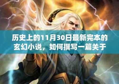 如何撰写关于历史日期最新完本玄幻小说的详细步骤指南,从1月30日到11月30日的奇幻之旅
