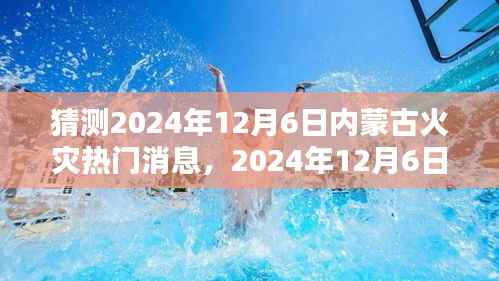 2024年12月6日内蒙古火灾预测及分析,热门消息及其深远影响