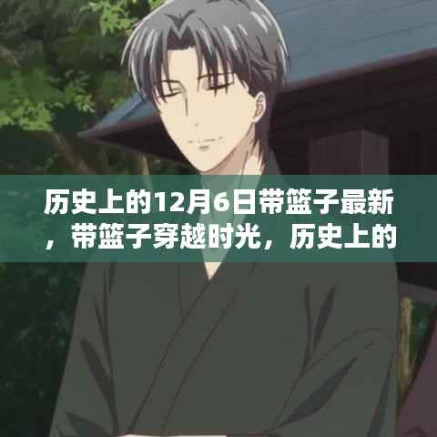 历史上的12月6日，带篮子穿越时光的自然神秘邂逅之旅
