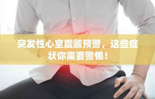 突发性心室震颤预警,这些症状你需要警惕!