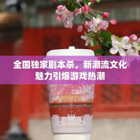 全国独家剧本杀，新潮流文化魅力引爆游戏热潮