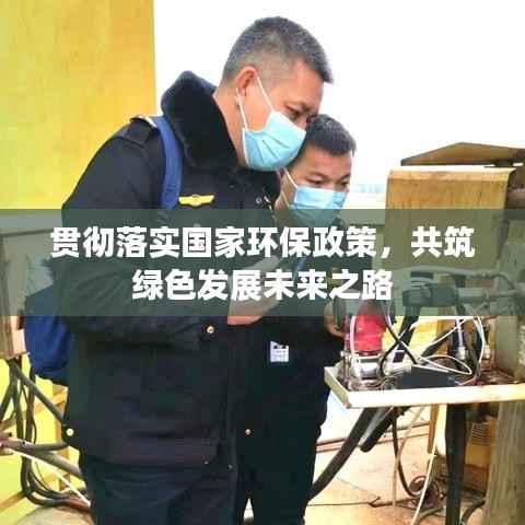 贯彻落实国家环保政策,共筑绿色发展未来之路