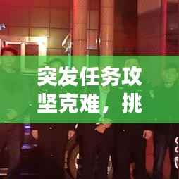突发任务攻坚克难,挑战与应对策略解析