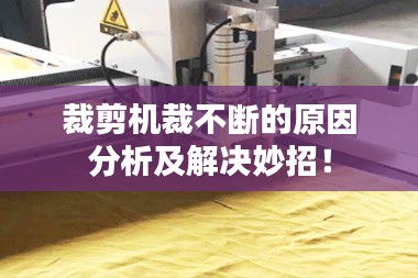裁剪机裁不断的原因分析及解决妙招!