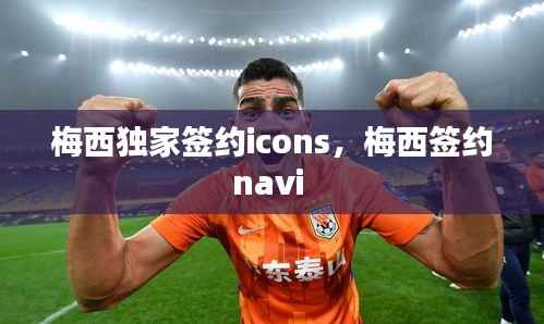 梅西独家签约icons,梅西签约navi