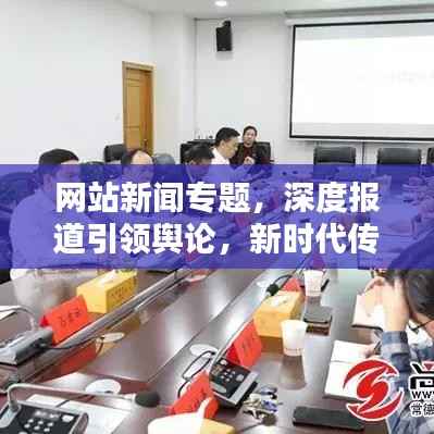 网站新闻专题,深度报道引领舆论,新时代传播阵地揭秘