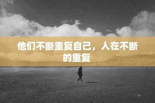 他们不断重复自己,人在不断的重复