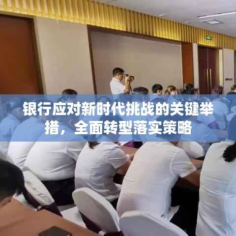 银行应对新时代挑战的关键举措,全面转型落实策略