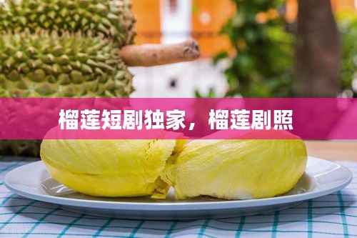 榴莲短剧独家,榴莲剧照