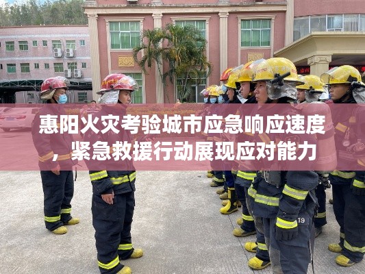 惠阳火灾考验城市应急响应速度,紧急救援行动展现应对能力