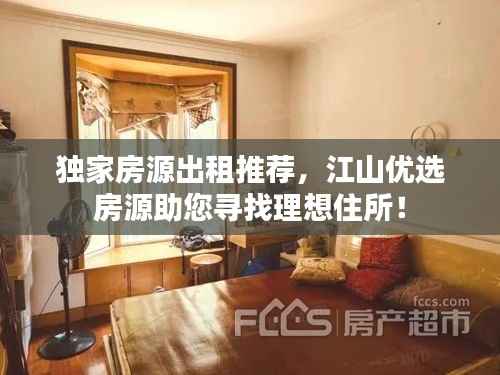 独家房源出租推荐,江山优选房源助您寻找理想住所!