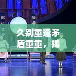 久别重逢矛盾重重,揭秘背后原因!