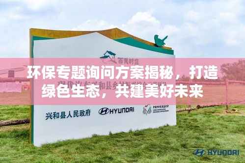 环保专题询问方案揭秘,打造绿色生态,共建美好未来