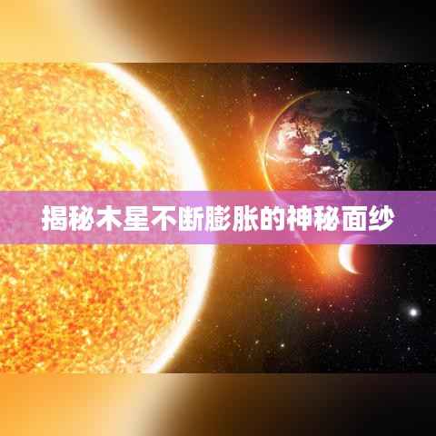 揭秘木星不断膨胀的神秘面纱