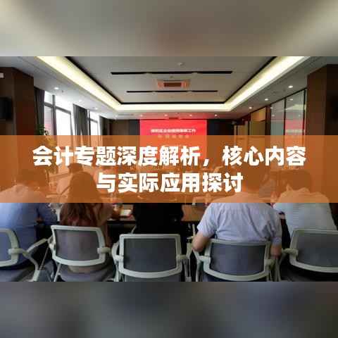 会计专题深度解析,核心内容与实际应用探讨