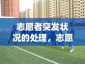 志愿者突发状况的处理,志愿者活动突发状况及解决方案