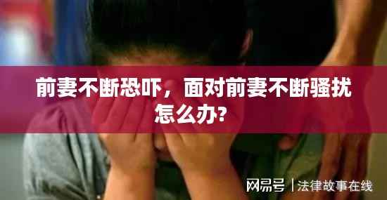 前妻不断恐吓,面对前妻不断骚扰怎么办?