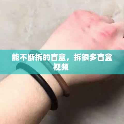 能不断拆的盲盒,拆很多盲盒视频