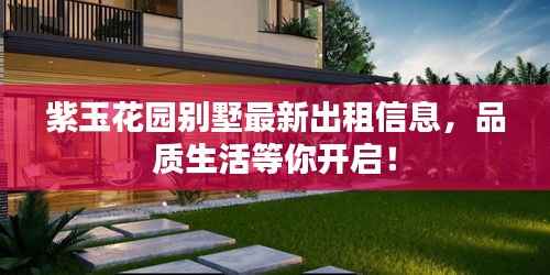 紫玉花园别墅最新出租信息,品质生活等你开启!