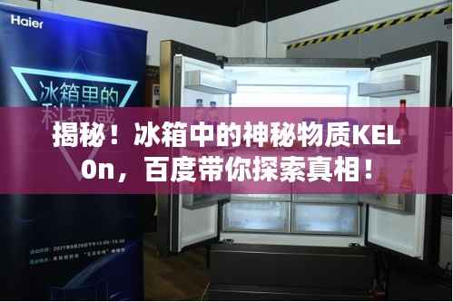 揭秘!冰箱中的神秘物质KEL0n,百度带你探索真相!