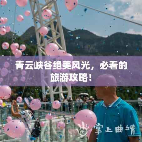 青云峡谷绝美风光,必看的旅游攻略!