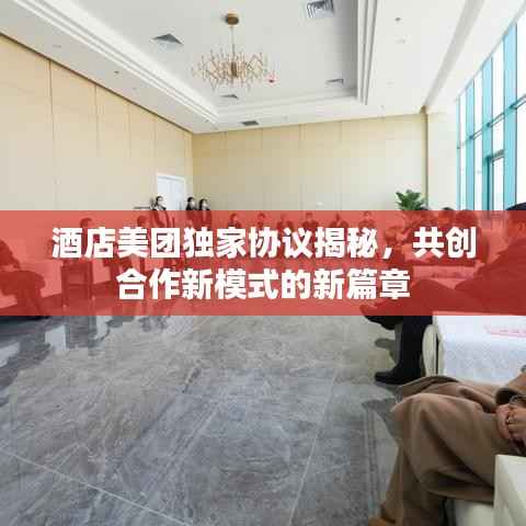 酒店美团独家协议揭秘,共创合作新模式的新篇章
