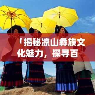 「揭秘凉山彝族文化魅力,探寻百度收录热门话题!」