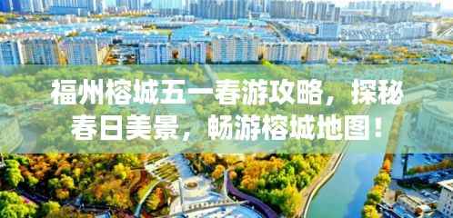 福州榕城五一春游攻略,探秘春日美景,畅游榕城地图!