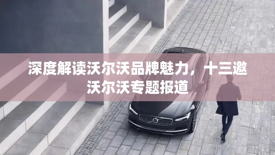深度解读沃尔沃品牌魅力,十三邀沃尔沃专题报道