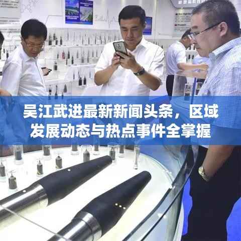 吴江武进最新新闻头条,区域发展动态与热点事件全掌握
