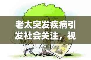 老太突发疾病引发社会关注,视频记录时刻呼唤急救意识普及