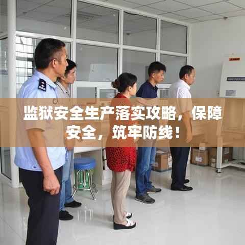 监狱安全生产落实攻略,保障安全,筑牢防线!