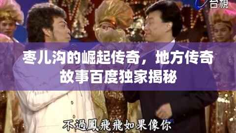 枣儿沟的崛起传奇,地方传奇故事百度独家揭秘