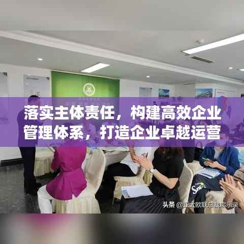 落实主体责任,构建高效企业管理体系,打造企业卓越运营之道