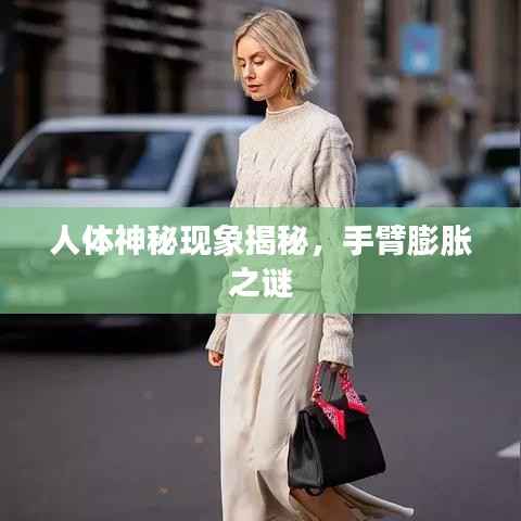 人体神秘现象揭秘,手臂膨胀之谜