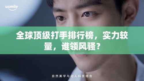全球顶级打手排行榜,实力较量,谁领风骚?