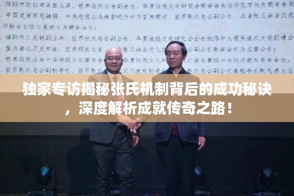 独家专访揭秘张氏机制背后的成功秘诀,深度解析成就传奇之路!