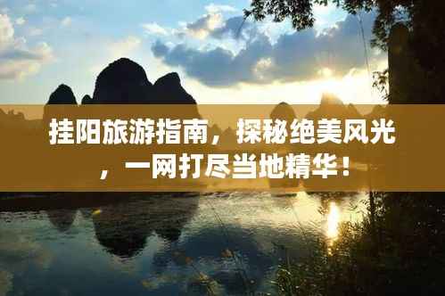 挂阳旅游指南,探秘绝美风光,一网打尽当地精华!