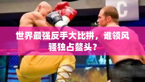 世界最强反手大比拼,谁领风骚独占鳌头?