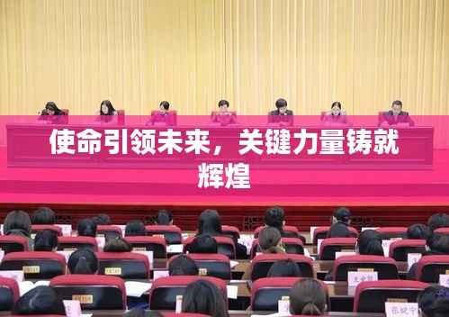 使命引领未来,关键力量铸就辉煌