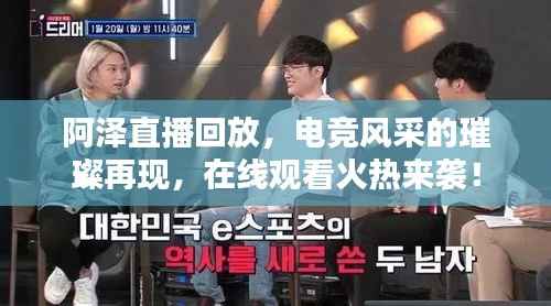 阿泽直播回放,电竞风采的璀璨再现,在线观看火热来袭!