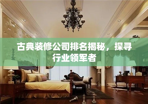 古典装修公司排名揭秘,探寻行业领军者