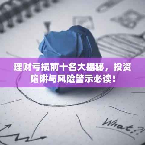理财亏损前十名大揭秘,投资陷阱与风险警示必读!
