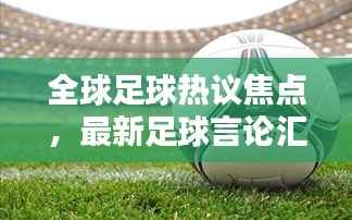 全球足球热议焦点,最新足球言论汇总